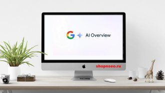 Как попасть в AI-обзоры Google: 7 профессиональных советов